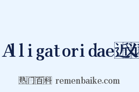Alligatoridae近义词是什么意思的图片